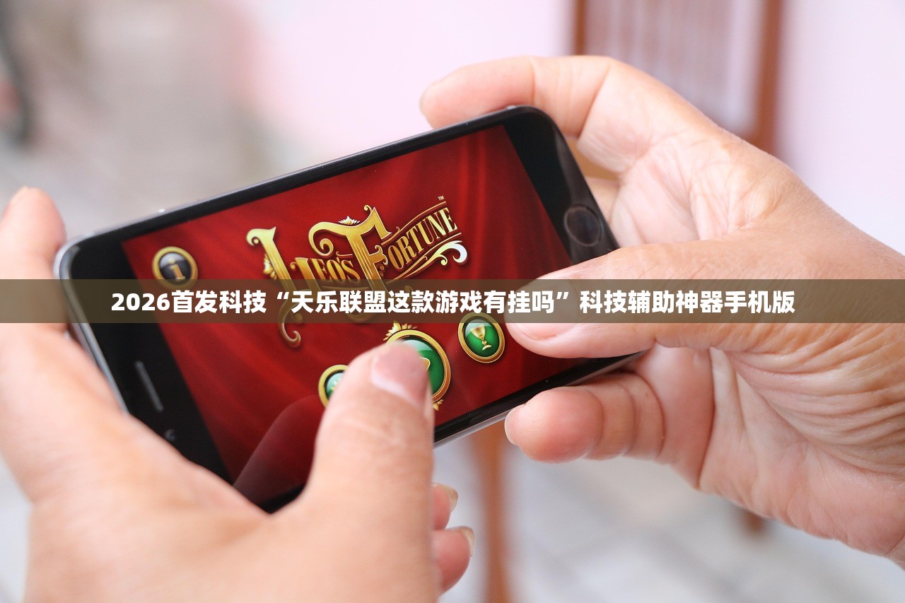 2026首发科技“天乐联盟这款游戏有挂吗	”科技辅助神器手机版